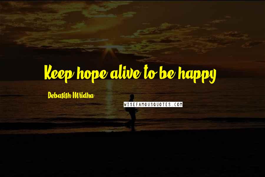 Debasish Mridha Quotes: Keep hope alive to be happy.