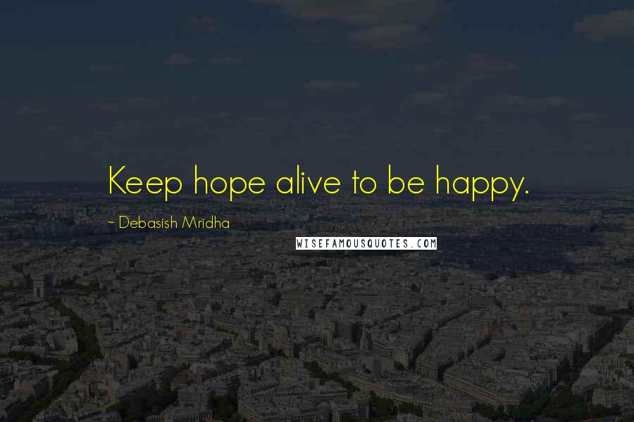 Debasish Mridha Quotes: Keep hope alive to be happy.