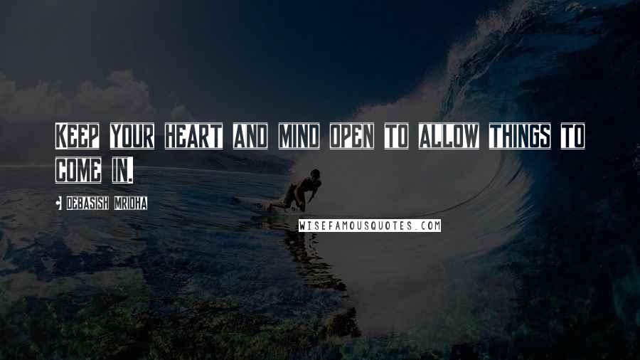 Debasish Mridha Quotes: Keep your heart and mind open to allow things to come in.