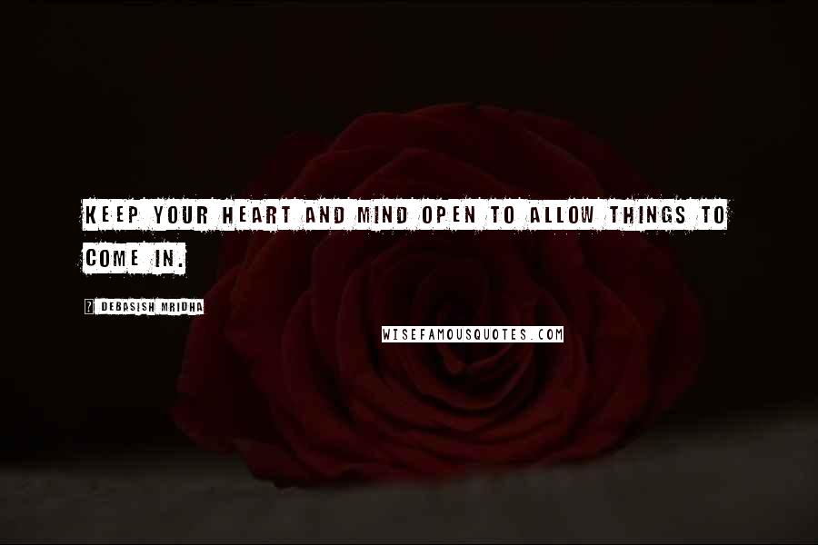 Debasish Mridha Quotes: Keep your heart and mind open to allow things to come in.