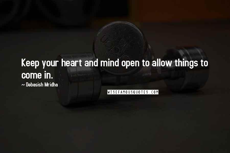 Debasish Mridha Quotes: Keep your heart and mind open to allow things to come in.