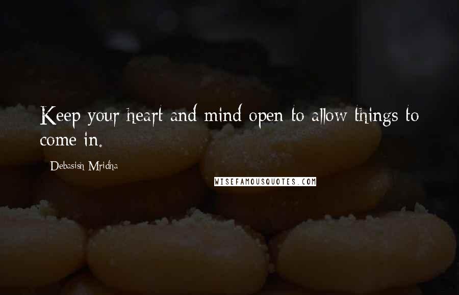 Debasish Mridha Quotes: Keep your heart and mind open to allow things to come in.