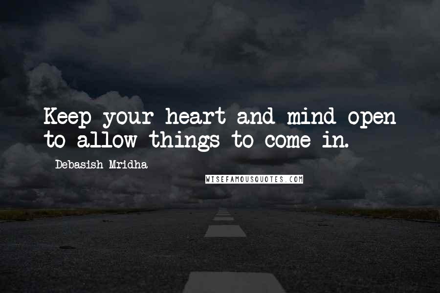 Debasish Mridha Quotes: Keep your heart and mind open to allow things to come in.
