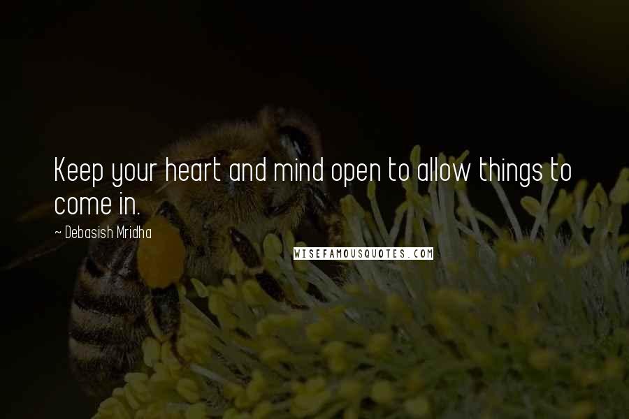 Debasish Mridha Quotes: Keep your heart and mind open to allow things to come in.