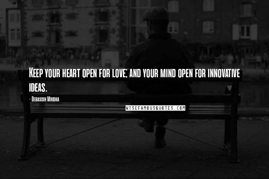 Debasish Mridha Quotes: Keep your heart open for love; and your mind open for innovative ideas.