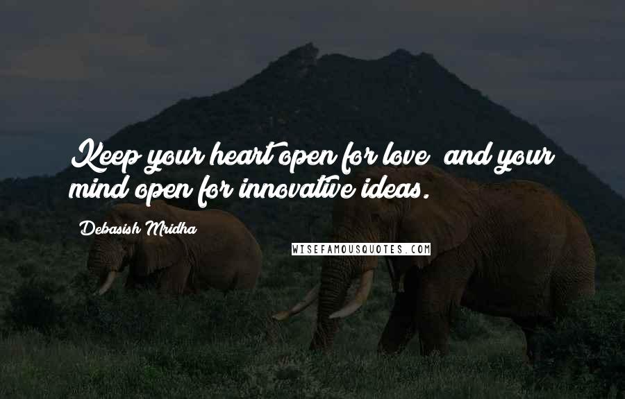 Debasish Mridha Quotes: Keep your heart open for love; and your mind open for innovative ideas.