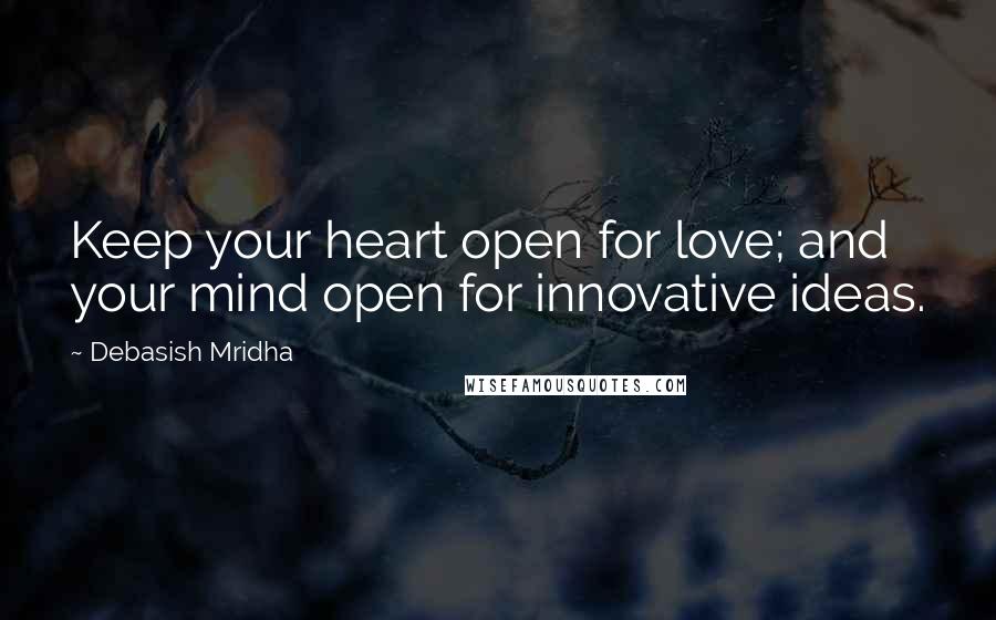 Debasish Mridha Quotes: Keep your heart open for love; and your mind open for innovative ideas.