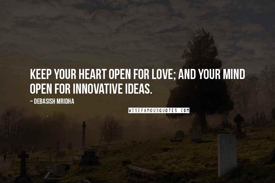 Debasish Mridha Quotes: Keep your heart open for love; and your mind open for innovative ideas.