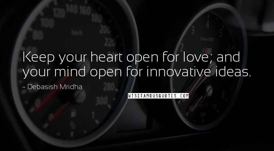 Debasish Mridha Quotes: Keep your heart open for love; and your mind open for innovative ideas.