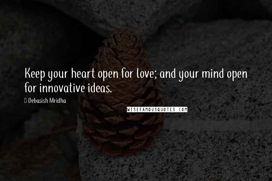 Debasish Mridha Quotes: Keep your heart open for love; and your mind open for innovative ideas.