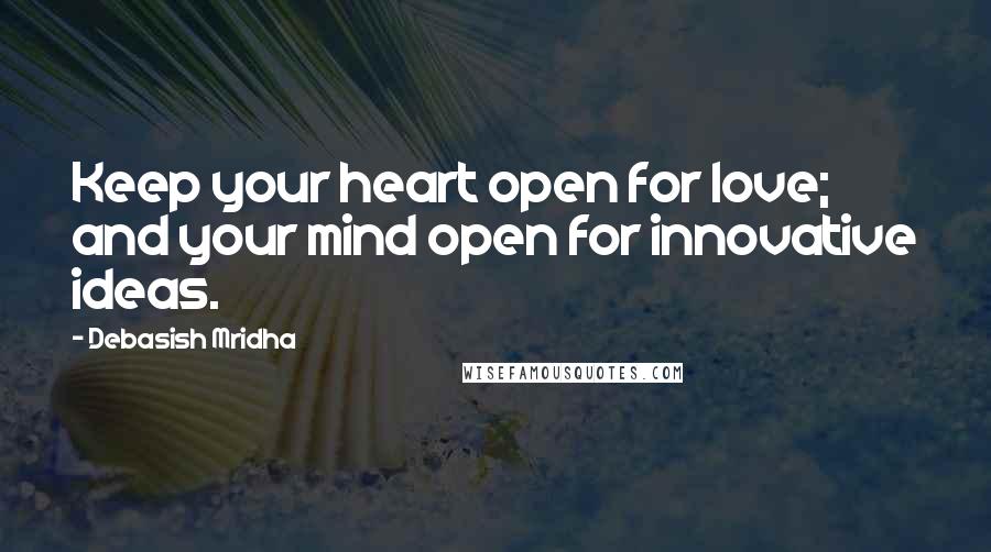 Debasish Mridha Quotes: Keep your heart open for love; and your mind open for innovative ideas.