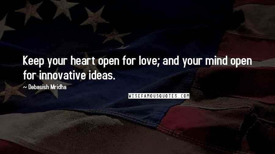 Debasish Mridha Quotes: Keep your heart open for love; and your mind open for innovative ideas.