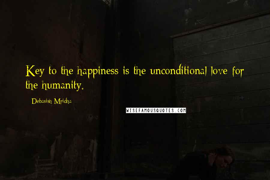 Debasish Mridha Quotes: Key to the happiness is the unconditional love for the humanity.