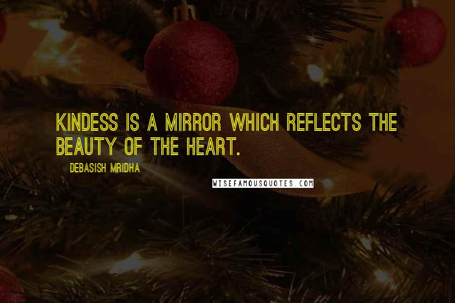 Debasish Mridha Quotes: Kindess is a mirror which reflects the beauty of the heart.