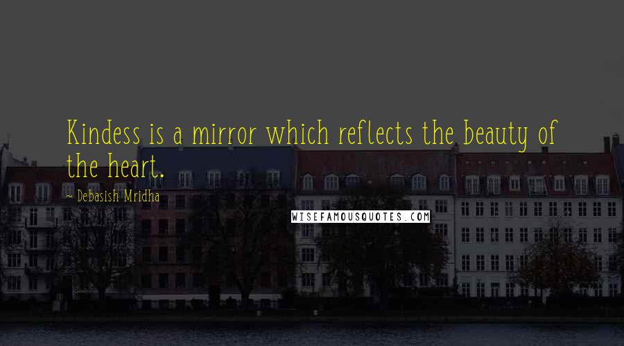 Debasish Mridha Quotes: Kindess is a mirror which reflects the beauty of the heart.