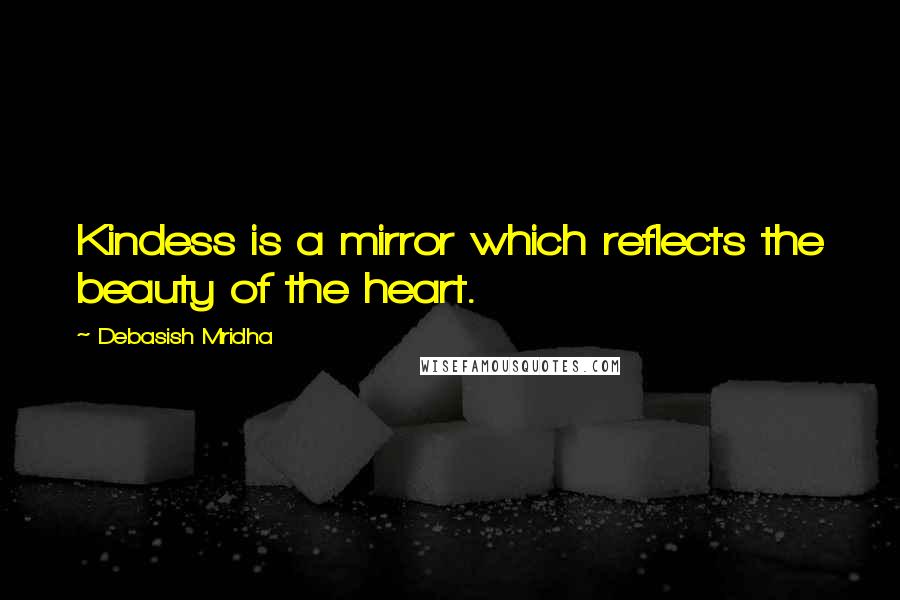 Debasish Mridha Quotes: Kindess is a mirror which reflects the beauty of the heart.