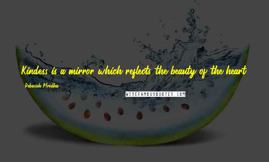 Debasish Mridha Quotes: Kindess is a mirror which reflects the beauty of the heart.