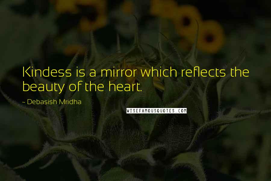 Debasish Mridha Quotes: Kindess is a mirror which reflects the beauty of the heart.