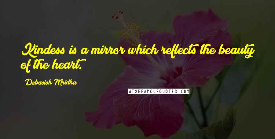 Debasish Mridha Quotes: Kindess is a mirror which reflects the beauty of the heart.