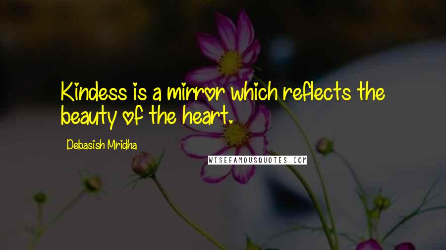 Debasish Mridha Quotes: Kindess is a mirror which reflects the beauty of the heart.