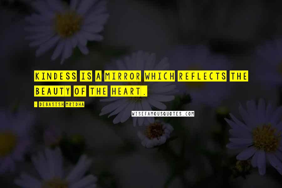 Debasish Mridha Quotes: Kindess is a mirror which reflects the beauty of the heart.