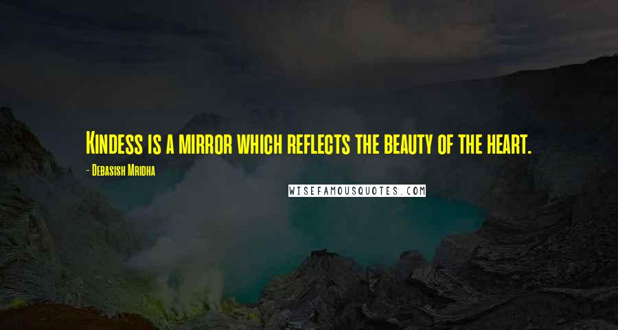 Debasish Mridha Quotes: Kindess is a mirror which reflects the beauty of the heart.