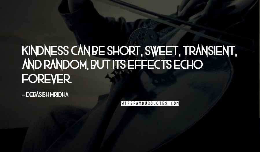 Debasish Mridha Quotes: Kindness can be short, sweet, transient, and random, but its effects echo forever.