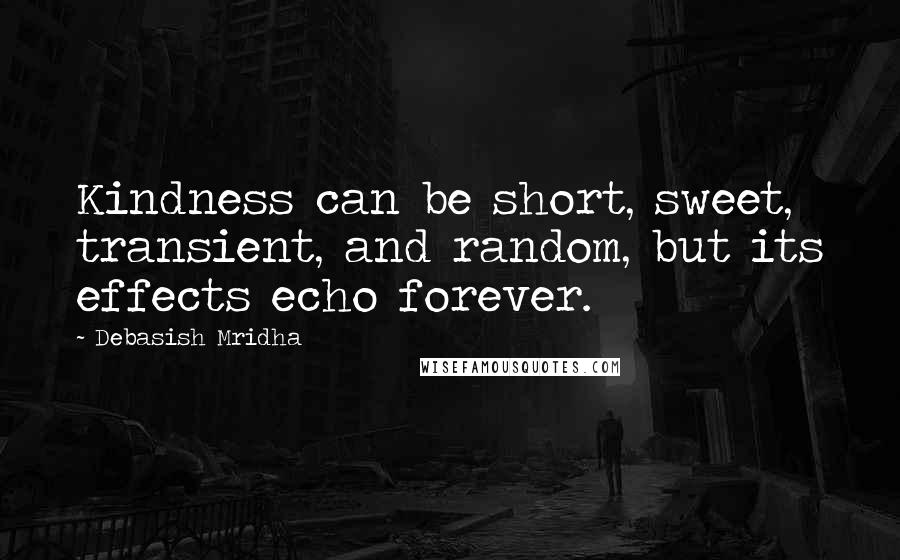 Debasish Mridha Quotes: Kindness can be short, sweet, transient, and random, but its effects echo forever.