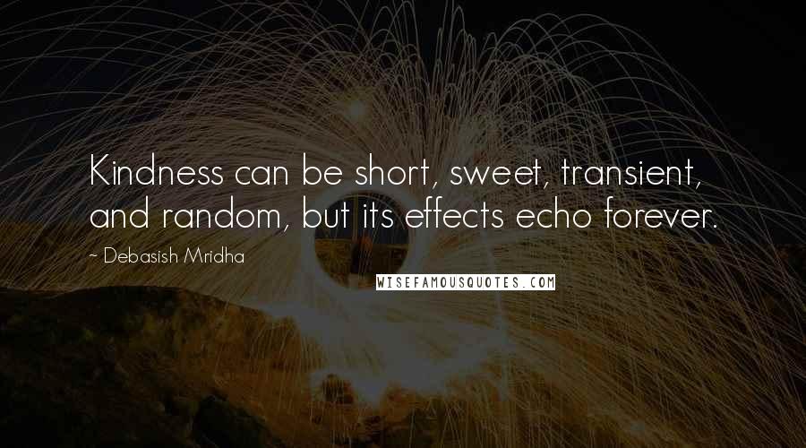 Debasish Mridha Quotes: Kindness can be short, sweet, transient, and random, but its effects echo forever.