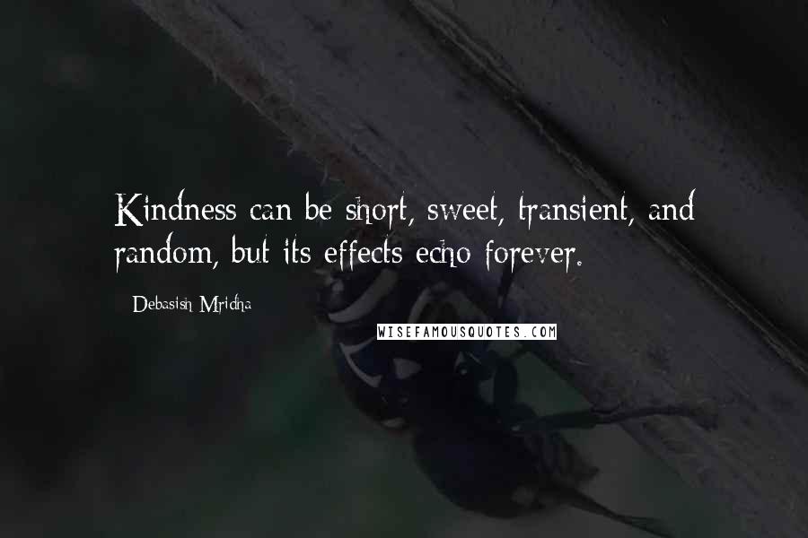 Debasish Mridha Quotes: Kindness can be short, sweet, transient, and random, but its effects echo forever.