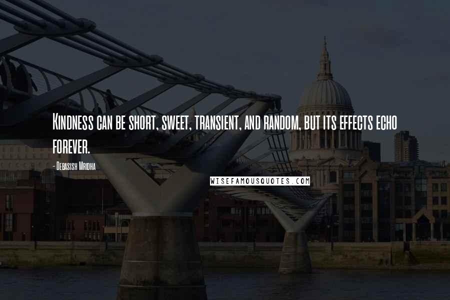 Debasish Mridha Quotes: Kindness can be short, sweet, transient, and random, but its effects echo forever.