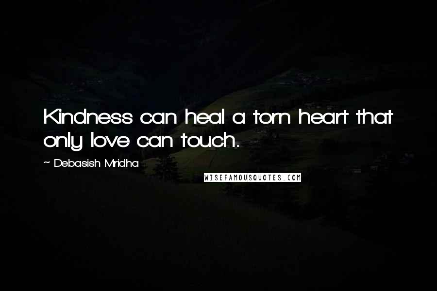 Debasish Mridha Quotes: Kindness can heal a torn heart that only love can touch.