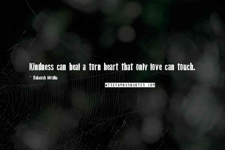 Debasish Mridha Quotes: Kindness can heal a torn heart that only love can touch.