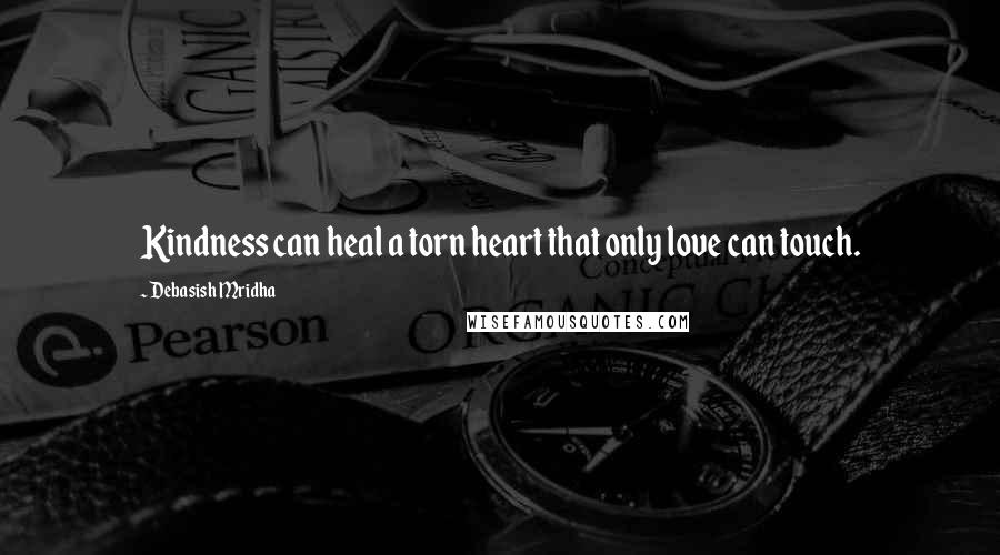 Debasish Mridha Quotes: Kindness can heal a torn heart that only love can touch.