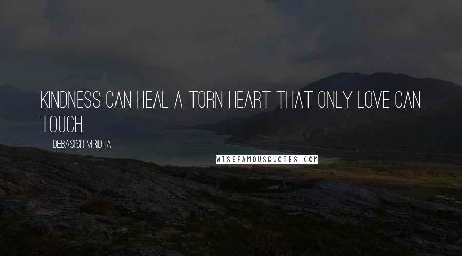 Debasish Mridha Quotes: Kindness can heal a torn heart that only love can touch.