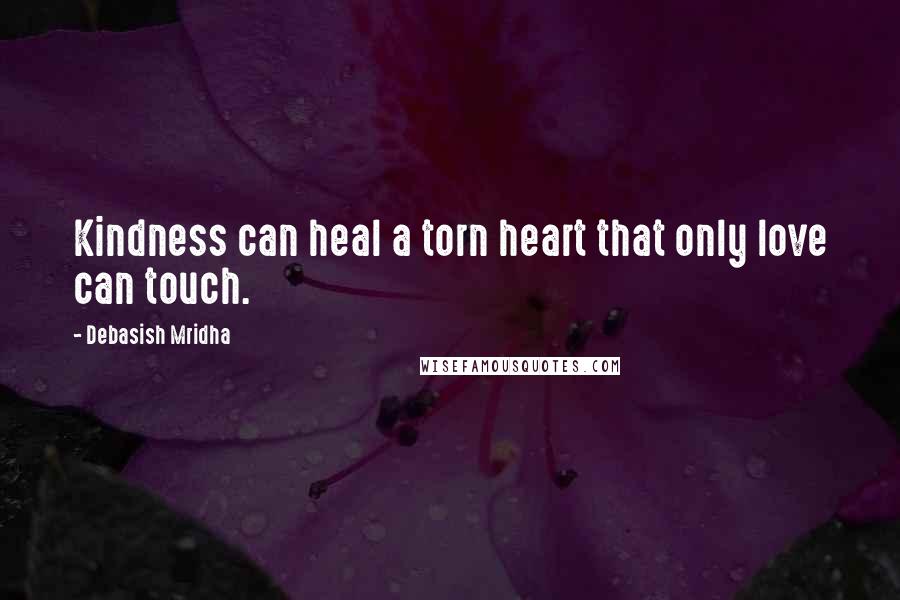 Debasish Mridha Quotes: Kindness can heal a torn heart that only love can touch.