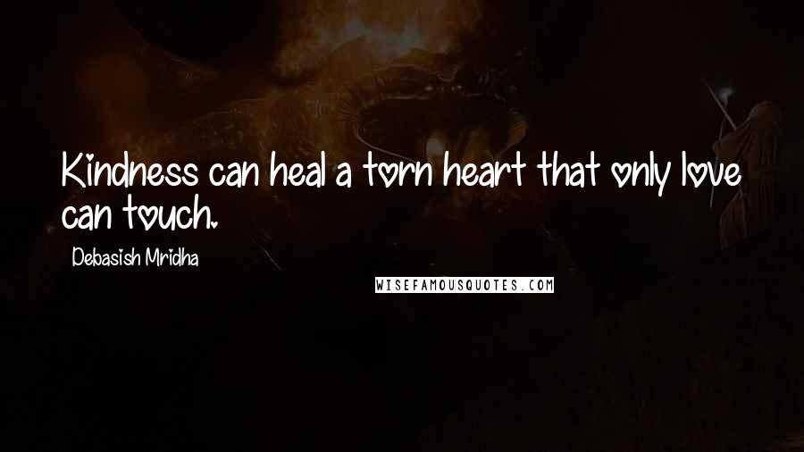 Debasish Mridha Quotes: Kindness can heal a torn heart that only love can touch.