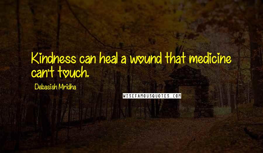 Debasish Mridha Quotes: Kindness can heal a wound that medicine can't touch.