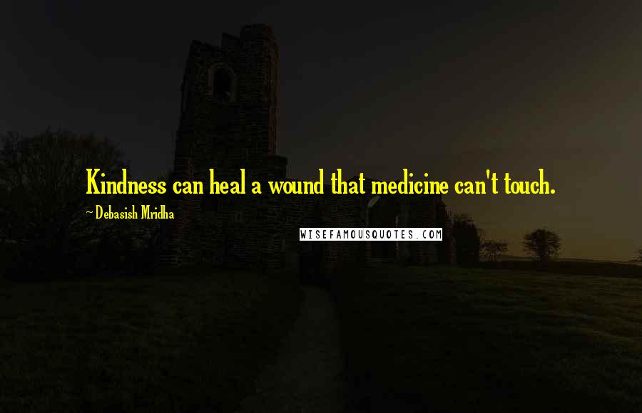 Debasish Mridha Quotes: Kindness can heal a wound that medicine can't touch.