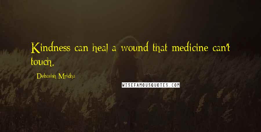 Debasish Mridha Quotes: Kindness can heal a wound that medicine can't touch.