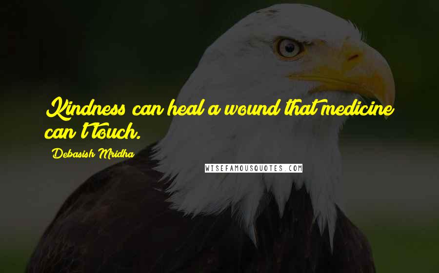 Debasish Mridha Quotes: Kindness can heal a wound that medicine can't touch.