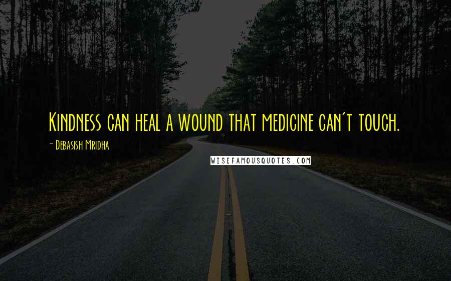 Debasish Mridha Quotes: Kindness can heal a wound that medicine can't touch.