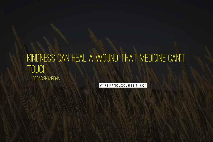 Debasish Mridha Quotes: Kindness can heal a wound that medicine can't touch.