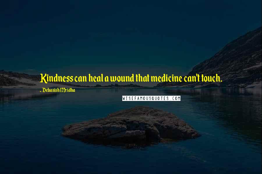 Debasish Mridha Quotes: Kindness can heal a wound that medicine can't touch.