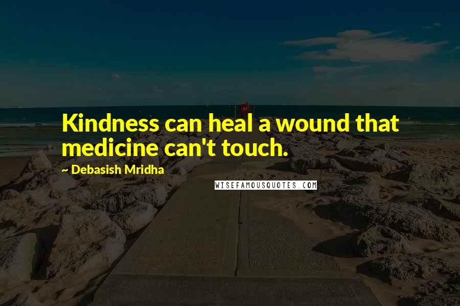 Debasish Mridha Quotes: Kindness can heal a wound that medicine can't touch.