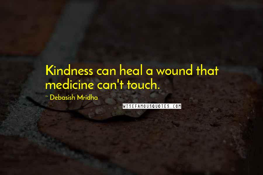 Debasish Mridha Quotes: Kindness can heal a wound that medicine can't touch.