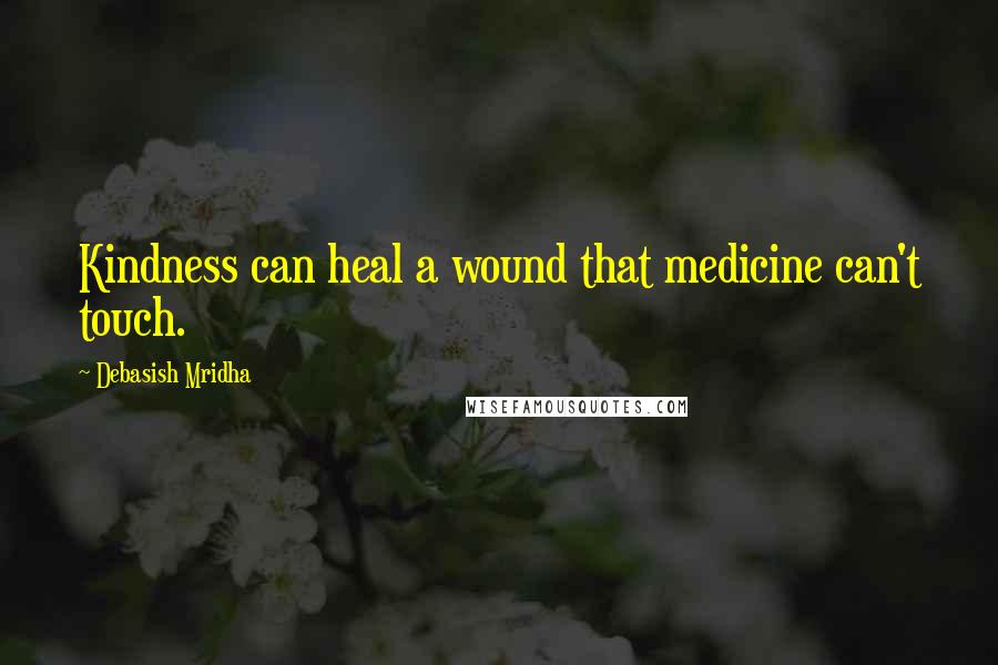 Debasish Mridha Quotes: Kindness can heal a wound that medicine can't touch.