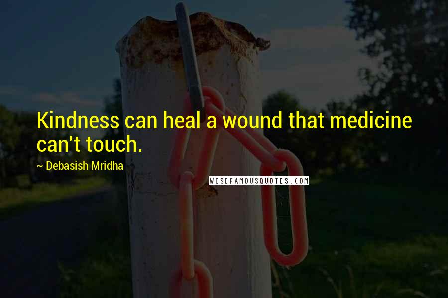 Debasish Mridha Quotes: Kindness can heal a wound that medicine can't touch.