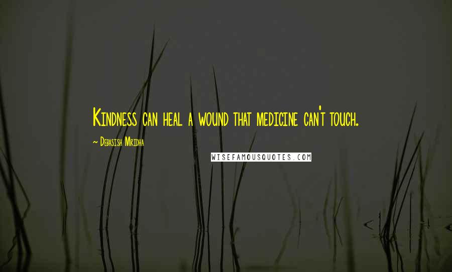 Debasish Mridha Quotes: Kindness can heal a wound that medicine can't touch.