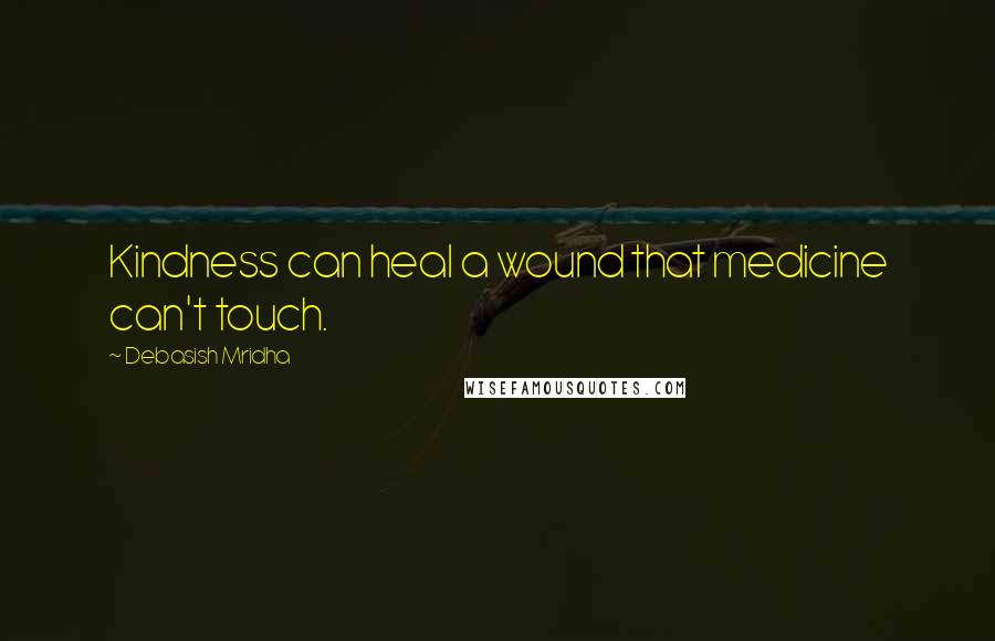 Debasish Mridha Quotes: Kindness can heal a wound that medicine can't touch.